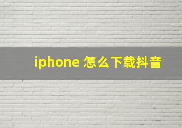 iphone 怎么下载抖音